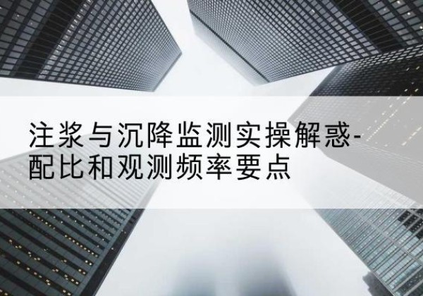 维西水泥浆配比不当会不会造成注浆管堵管？-注浆与沉降监测实操解惑-配比和观测频率要点